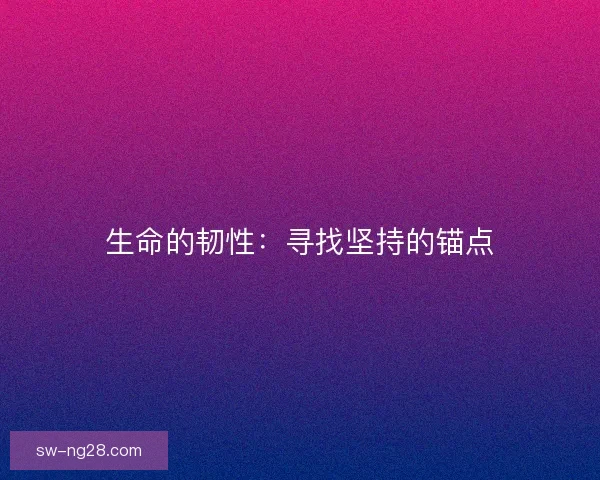 生命的韧性：寻找坚持的锚点