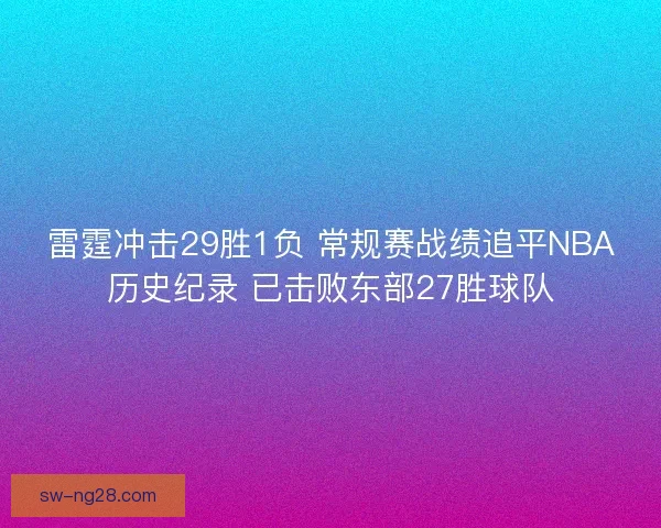雷霆冲击29胜1负 常规赛战绩追平NBA历史纪录 已击败东部27胜球队