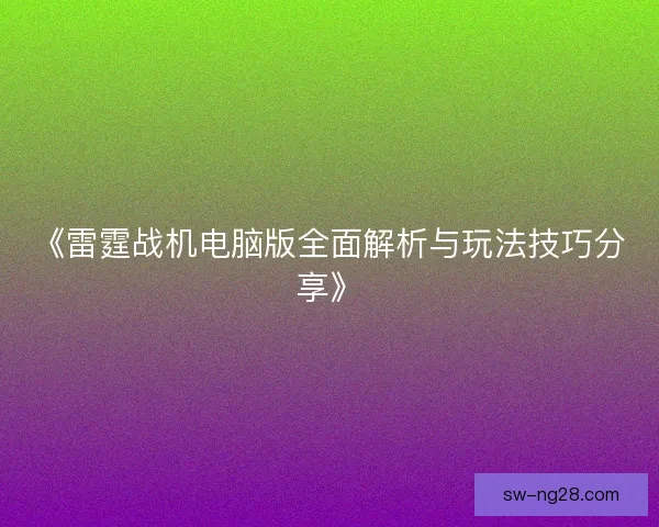 《雷霆战机电脑版全面解析与玩法技巧分享》