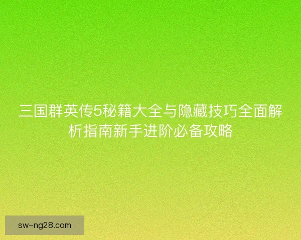 三国群英传5秘籍大全与隐藏技巧全面解析指南新手进阶必备攻略