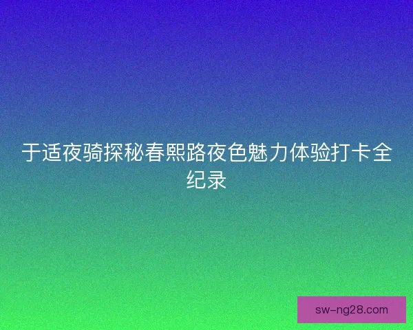 于适夜骑探秘春熙路夜色魅力体验打卡全纪录
