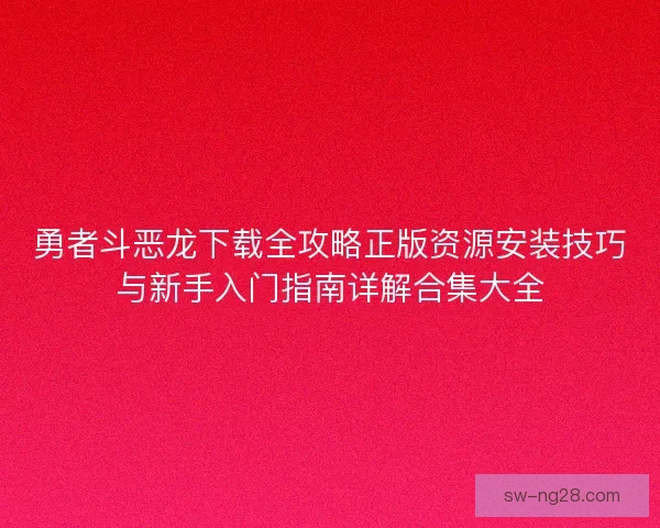 勇者斗恶龙下载全攻略正版资源安装技巧与新手入门指南详解合集大全