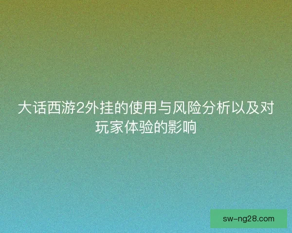 大话西游2外挂的使用与风险分析以及对玩家体验的影响 大话西游2外挂的使用与风险分析以及对玩家体验的影响