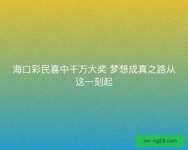 海口彩民喜中千万大奖 梦想成真之路从这一刻起